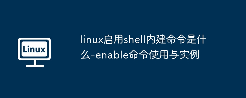 Linux中启用Shell内建命令的命令是enable，本文详解其使用方法。