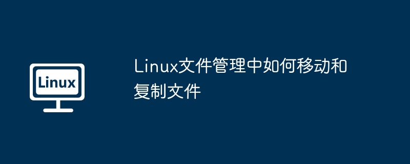 Linux文件管理中如何移动和复制文件