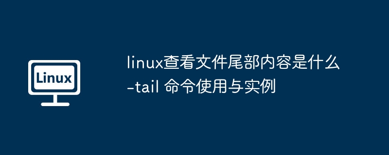linux查看文件尾部内容是什么-tail 命令使用与实例
