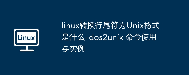 linux转换行尾符为Unix格式是什么-dos2unix 命令使用与实例