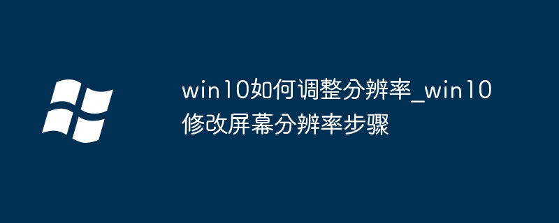 Win10如何调整分辨率？详细教程