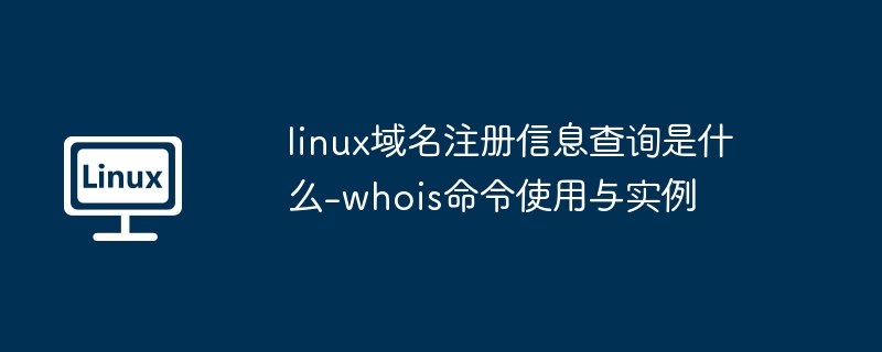Linux域名查询工具：whois命令使用教程