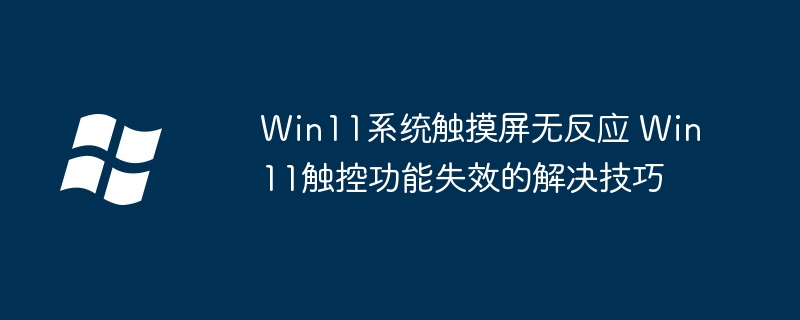 Win11系统触摸屏无反应 Win11触控功能失效的解决技巧