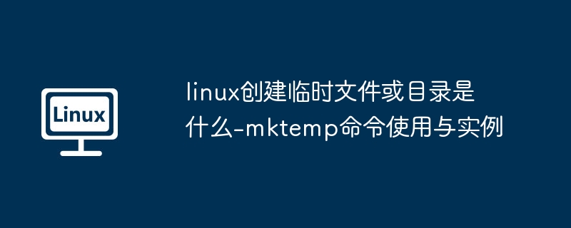 linux创建临时文件或目录是什么-mktemp命令使用与实例