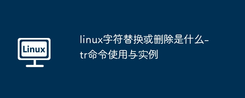 Linuxtr命令：字符替换与删除详解