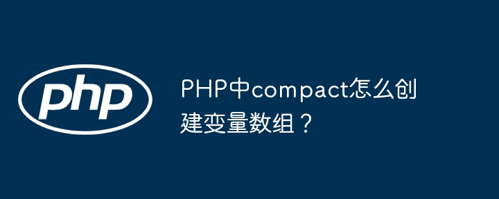 PHP中compact怎么创建变量数组？