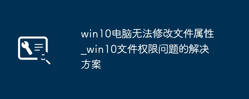Win10文件属性无法修改解决方法