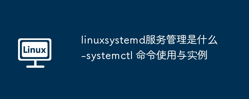 linuxsystemd服务管理是什么-systemctl 命令使用与实例