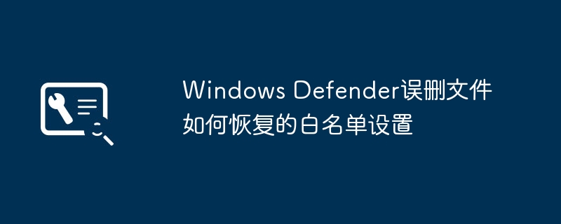 Windows Defender误删文件如何恢复的白名单设置