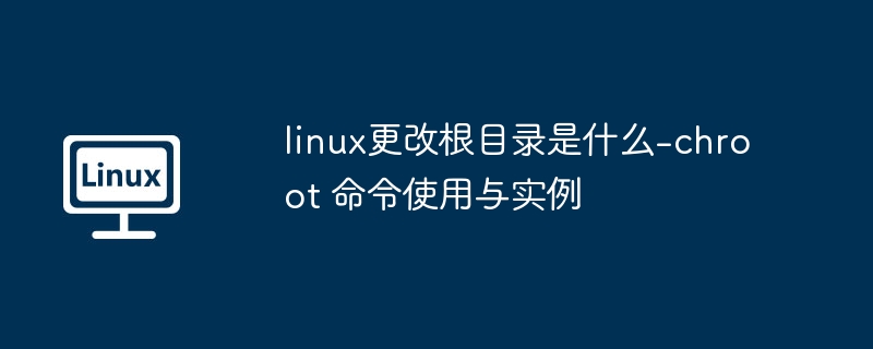 linux更改根目录是什么-chroot 命令使用与实例