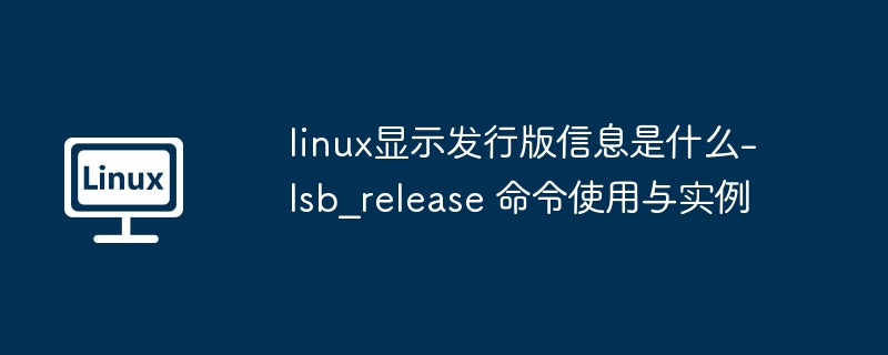 linux显示发行版信息是什么-lsb_release 命令使用与实例