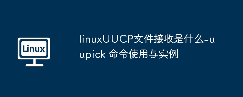 LinuxUUCP文件接收详解：uupick命令使用教程