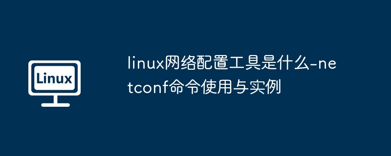 linux网络配置工具是什么-netconf命令使用与实例