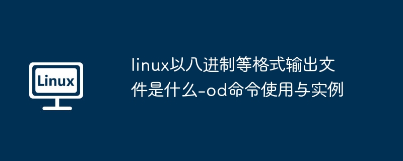 linux以八进制等格式输出文件是什么-od命令使用与实例