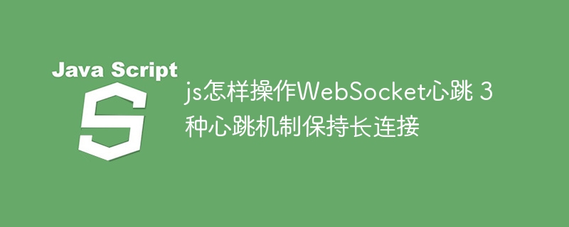 js怎样操作WebSocket心跳 3种心跳机制保持长连接