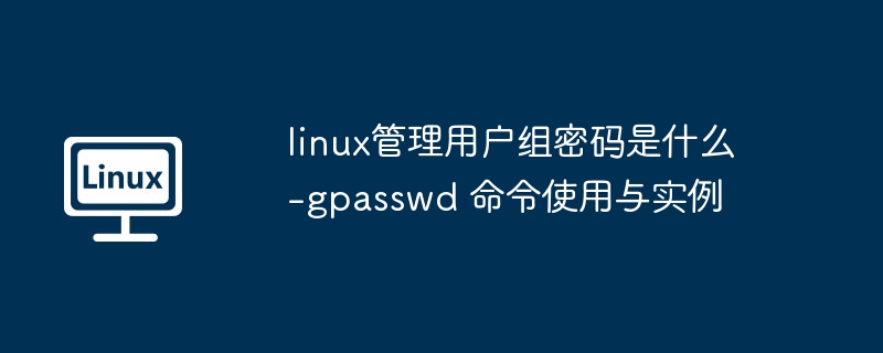 linux管理用户组密码是什么-gpasswd 命令使用与实例