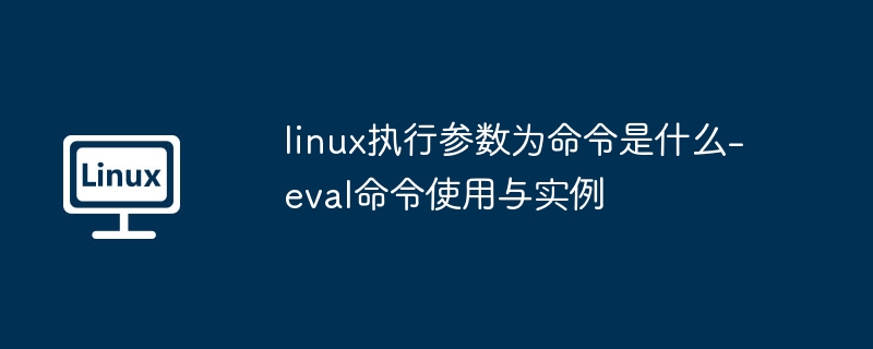 linux执行参数为命令是什么-eval命令使用与实例