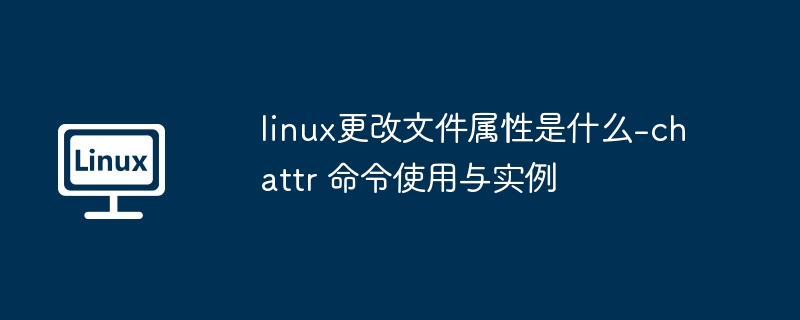 linux更改文件属性是什么-chattr 命令使用与实例