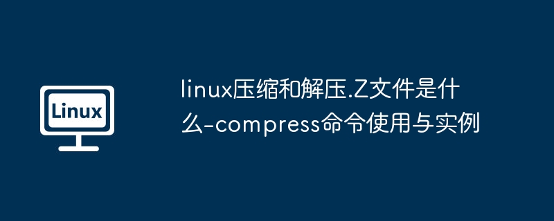 linux压缩和解压.Z文件是什么-compress命令使用与实例