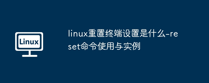 linux重置终端设置是什么-reset命令使用与实例