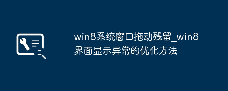 win8系统窗口拖动残留_win8界面显示异常的优化方法