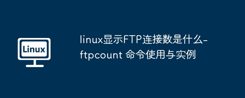 linux显示FTP连接数是什么-ftpcount 命令使用与实例