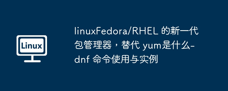 DNF命令详解：Fedora/RHEL新一代包管理器