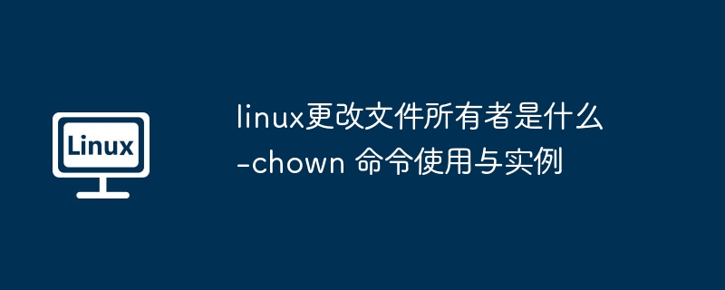 linux更改文件所有者是什么-chown 命令使用与实例