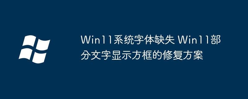 Win11字体缺失怎么解决？文字方框修复教程