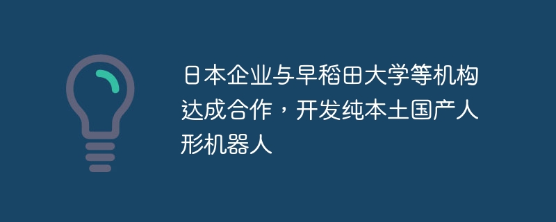 日本企业联手早稻田研发国产人形机器人