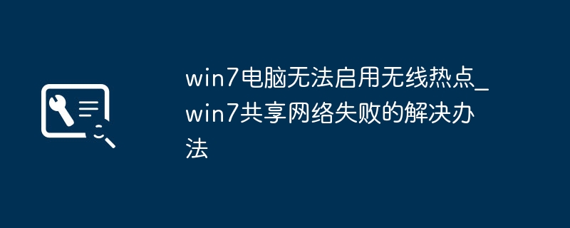 win7电脑无法启用无线热点_win7共享网络失败的解决办法