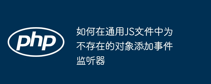如何在通用JS文件中为不存在的对象添加事件监听器