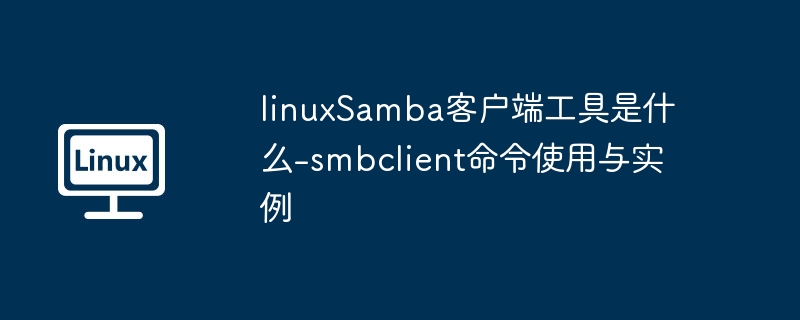 linuxSamba客户端工具是什么-smbclient命令使用与实例