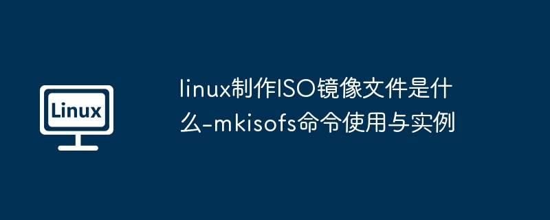 linux制作ISO镜像文件是什么-mkisofs命令使用与实例