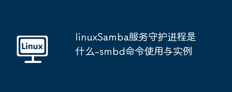 linuxSamba服务守护进程是什么-smbd命令使用与实例