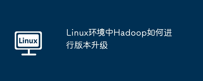Linux下Hadoop升级步骤详解