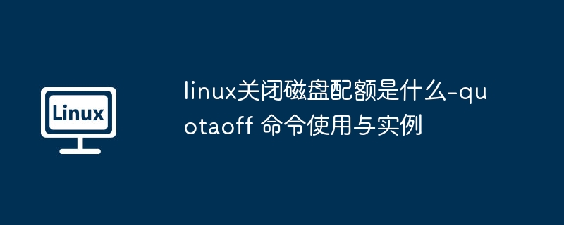 linux关闭磁盘配额是什么-quotaoff 命令使用与实例