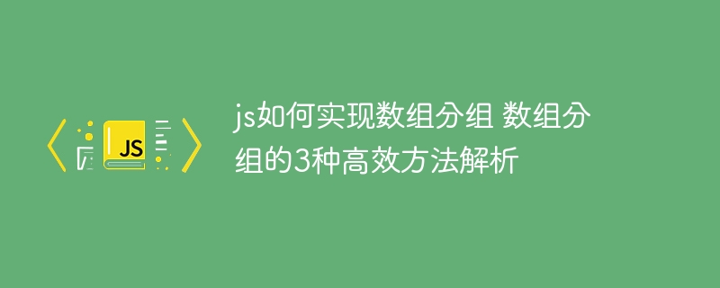 JS数组分组技巧：3种高效方法解析