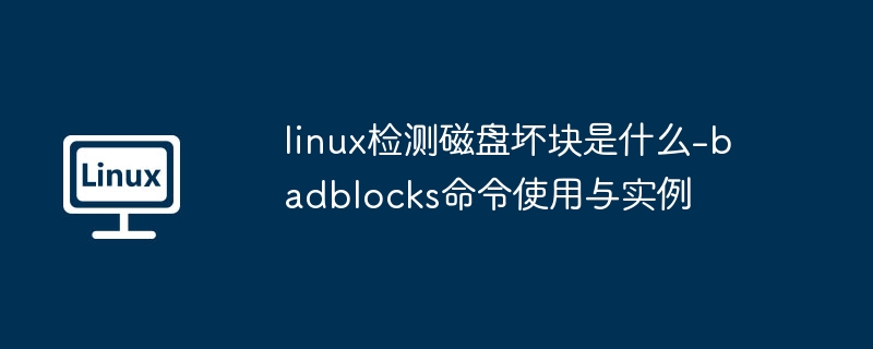 linux检测磁盘坏块是什么-badblocks命令使用与实例