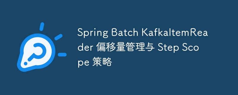 SpringBatchKafka偏移管理与StepScope使用