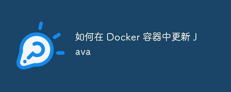 如何在 Docker 容器中更新 Java