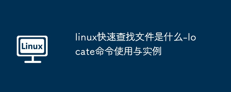 linux快速查找文件是什么-locate命令使用与实例