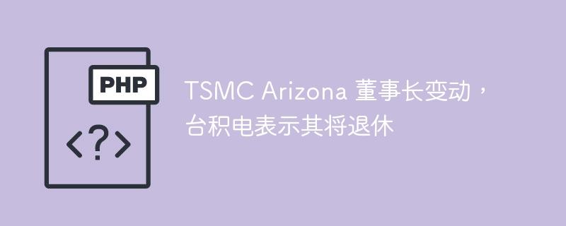 台积电亚利桑那董事长将退休