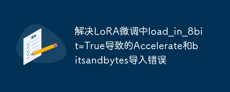 LoRA微调报错：8bit加载导致加速异常
