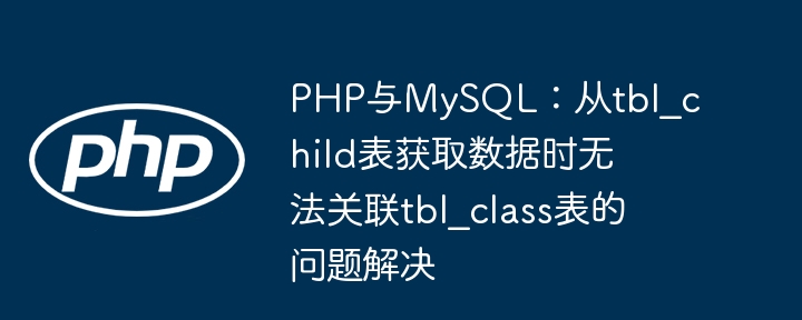 PHP与MySQL:从tbl_child表获取数据时无法关联tbl_class表的问题解决