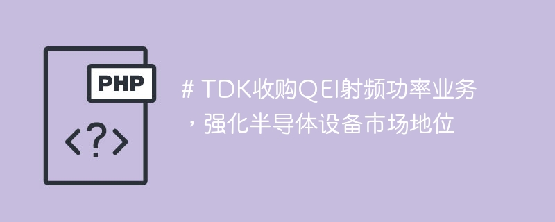 TDK收购QEI射频业务，强化半导体布局