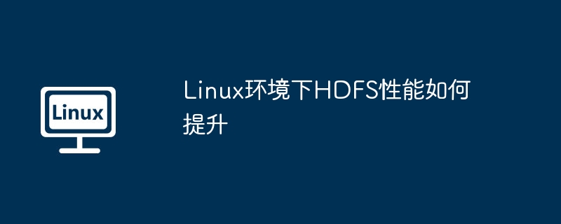 Linux环境下HDFS性能如何提升