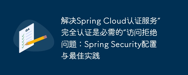 解决Spring Cloud认证服务“完全认证是必需的”访问拒绝问题:Spring Security配置与最佳实践