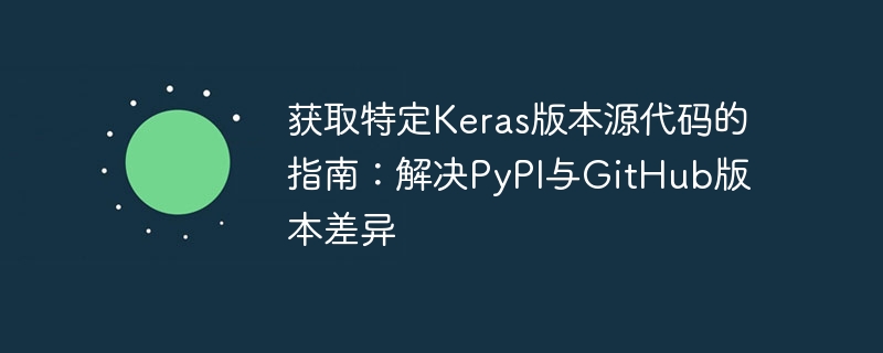 获取特定Keras版本源代码的指南:解决PyPI与GitHub版本差异