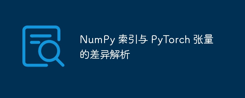 NumPy 索引与 PyTorch 张量的差异解析